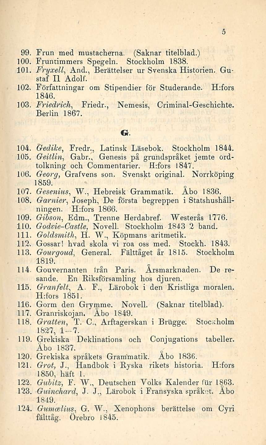 99. Frun med mustacherna. (Saknar titelblad.) 100. Fruntimmers Spegeln. Stockholm 1838. 101. Fryxell, And., Berättelser ur Svenska Historien. Gustaf Il Adolf. 102.