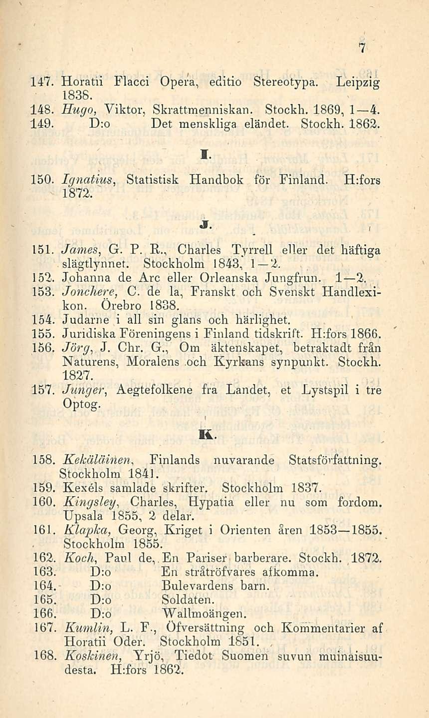 Finlands 147. Horatii Flacci Opera, editio Stereotypa. Leipzig 1838. 148. Hugo, Viktor, Skrattmenniskan. Stockh. 1869, I 4. 149. D:o Det menskliga eländet. Stockh. 1862. 7 150.