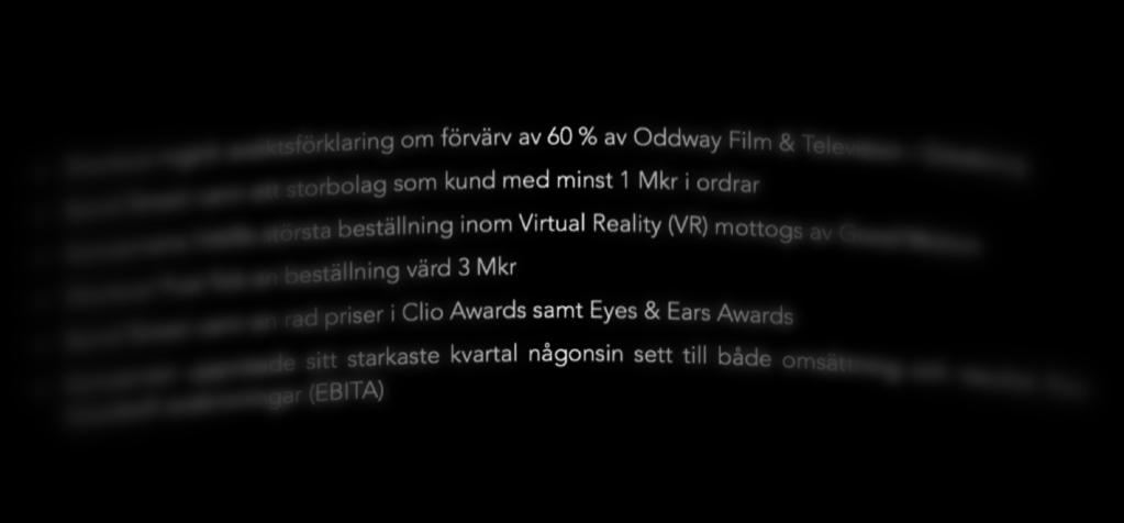 Viktiga händelser Q4 Shortcut ingick avsiktsförklaring om förvärv av 60 % av Oddway Film & Television i Göteborg Bond Street vann ett storbolag som kund med minst 1 Mkr i ordrar Koncernens hittills