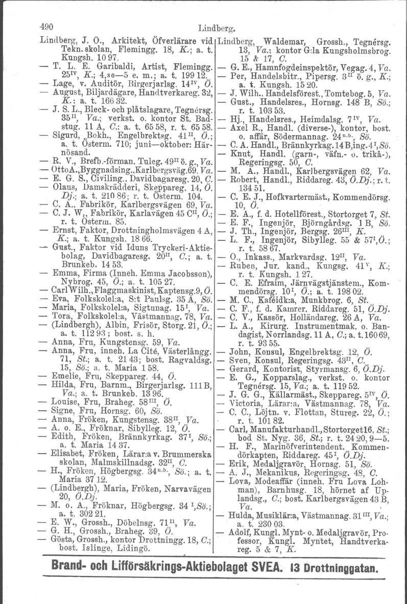 490 Lindberg. Lindberg, J. O., Arkitekt, Öfverlärare vid Lindberg, Waldemar, Grossh., 'I'egnårsg, Tekn. skolan, Flemingg. 18, K.; a. t. 13, Va.; kontor G:la Kungsholmsbrog. Kungsh, 1097. 15 ~ 17, C.