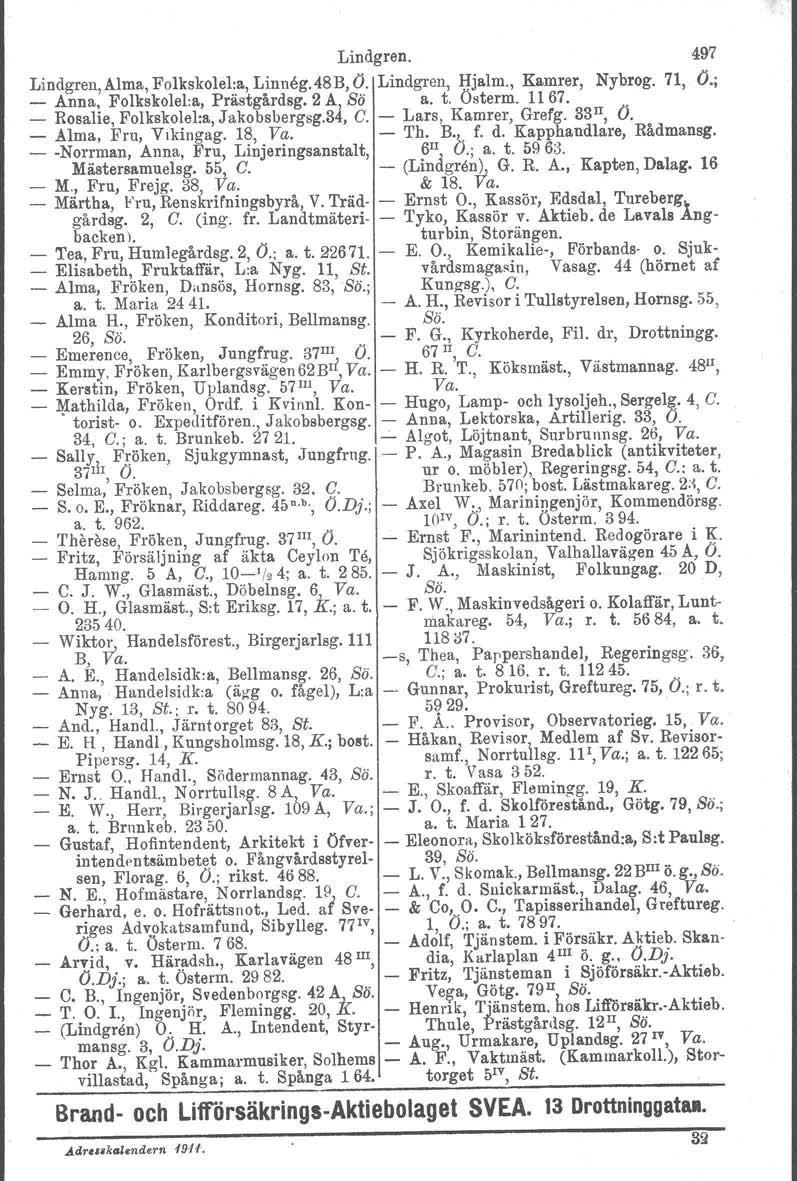 Lindgren. 497 Lindgren, Alma, Folkskolel:a, Linneg. 48 B, O. Lindgren, Hjalm., Kamrer, Nybrog. 71, O.; _ Anna, Folkskolel.a, Prästgårdeg. 2 A, Sö a. t. Osterm. 1167. _ Rosalie.