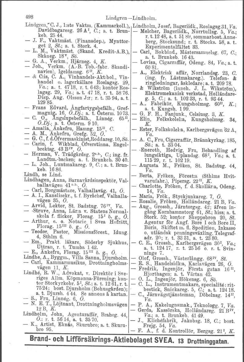 498 LindgrenLindholm. Lindgren.rC, J., l:ste Vaktm. (Kammarkoll.), Lindholm, Josef, Bugeriidk., Roslagsg.3l, Va. Davidbagaresg. 26AI, G.; a. t. Brun Melcher, Bageriidk., Norrtullsg. 5, Va.; keb. 2544.