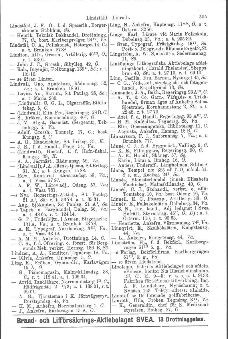 LindståhlLinroth. 505 Lindståhl, J. F. O., f. d. Specerih., BOrger\Ling,.~., Änkefru, Kaptensg. 11n.b., Ö.; a t. skapets Gubbhus, Sä. Osterm. 3250. _ Henrik, Teknisk Bokhandel, Drottl~ingg'l Linge,.