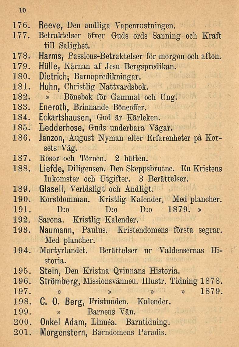 10 176. Reeve, Den andliga Vapenrnstningen. 177. Betraktelser öfver Guds ords Sanning och Kraffc tili Salighet. 178. Harms, Passions-Betraktelser för morgon och afton. 179.