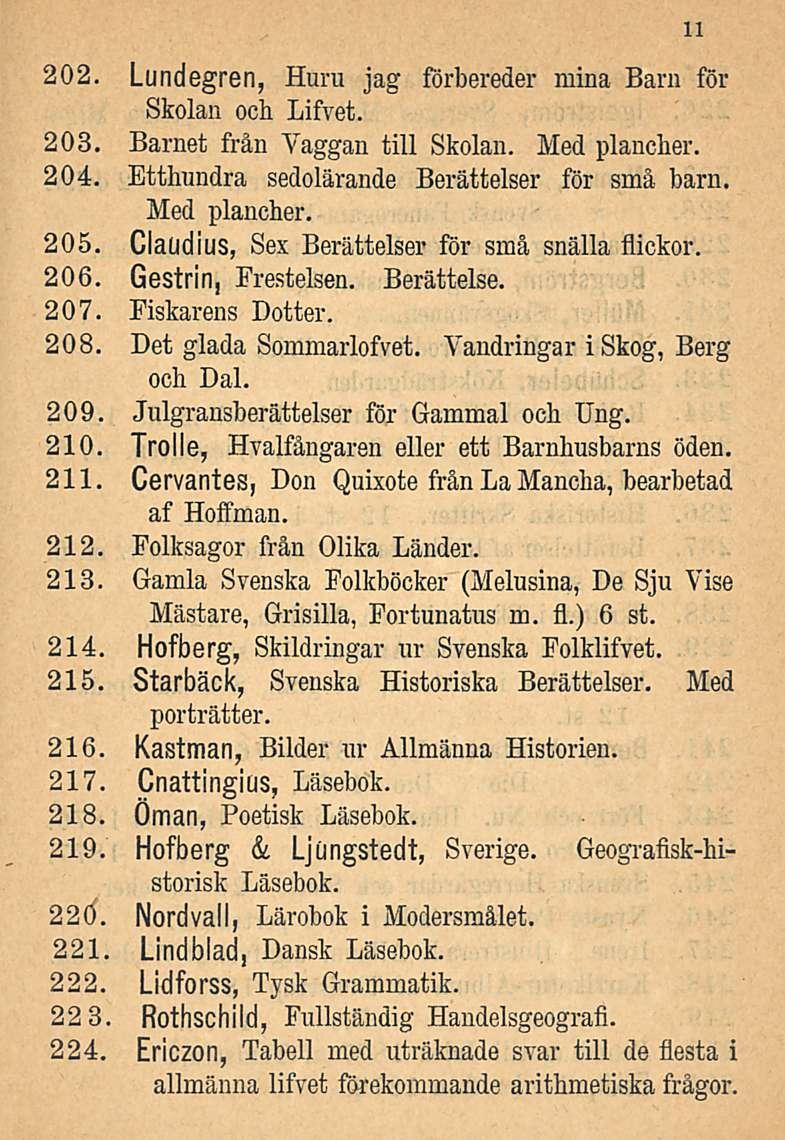 202. Lundegren, Huru jag förbereder minä Barn för Skolan och Lifvet. 203. Barnet från Vaggan tili Skolan. Med plancher. 204. Etthundra sedolärande Berättelser för små barn. Med plancher. 205.