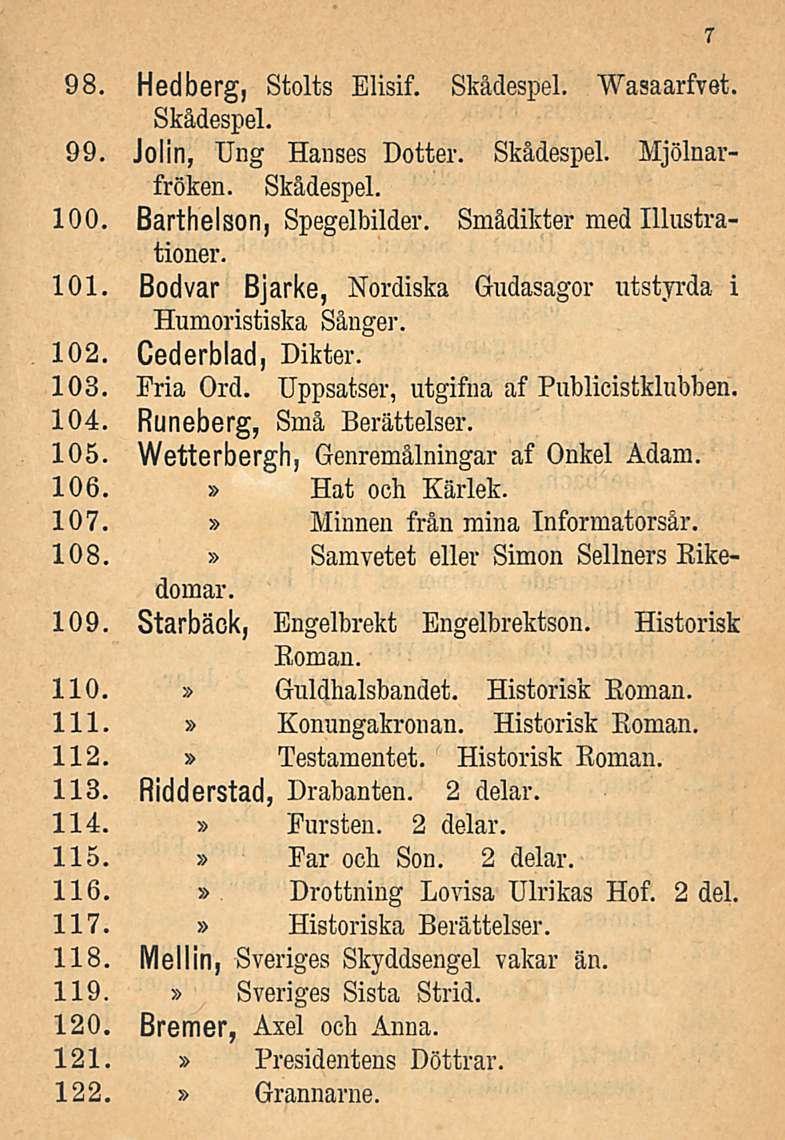 98. Hedberg, Stolts Elisif. Skådespel. Wasaarfvet. Skådespel. 99. Jolin, Ung Hanses Dotter. Skådespel. Mjölnarfröken. Skådespel. 100. Barthelson, Spegelbilder. Smådikter med Illustrationer. 101.