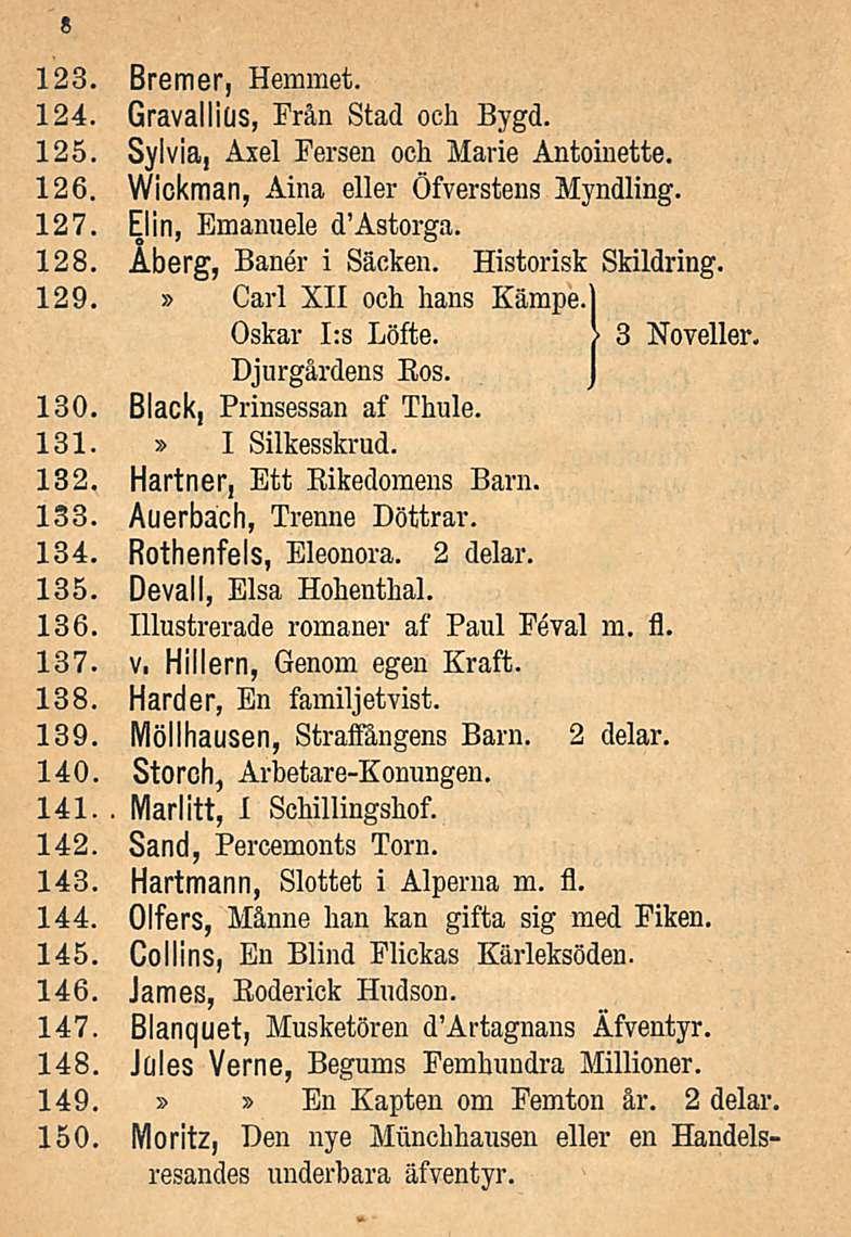 123. Bremer, Hemmet. 124. Gravallitis, Från Stad och Bygd. 125. Sylvia, Axel Fersen och Marie Antoinette. 126. Wickman, Aina eller Öfverstens Myndling. 127. Elin, Emanuele d'astorga. 128.