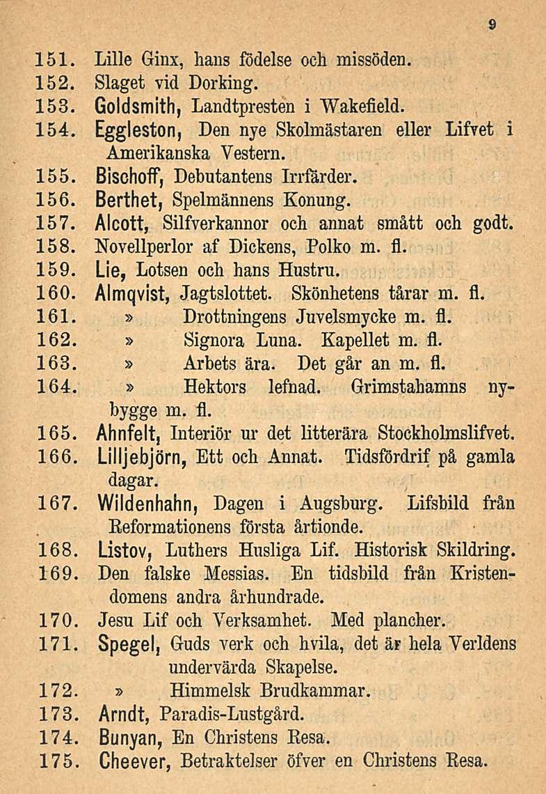 151. Lille Ginx, hans födelse och missöden. 152. Slaget vid Dorking. 153. Goldsmith, Landtpresten i Wakefield. 154. Eggleston, Den nye Skolmästaren eller Lifyet i Amerikanska Vestern. 155.