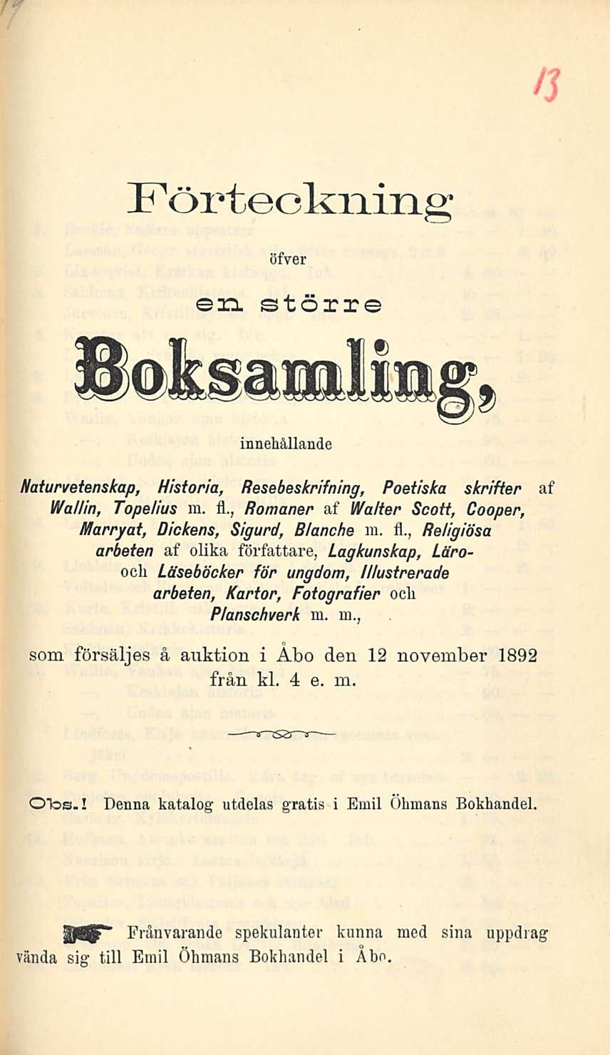 Förteckning öfver en större Boksamling, innehållande Haturvetenskap, Historia, Resebeskrifning, Poetiska skrifter af Wallin, Topelius m fl, Romaner af Walter Scott, Cooper, Marryat, Dickens, Sigurd,