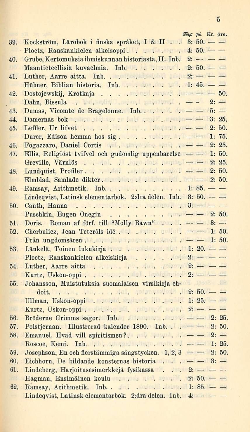 5 &inf, 7»* Kr pre 39 Kockström, Lärobok i iinska språket, I & II 3: 50 Ploetz, Ranskankielen alkeisoppi 4: 50 40 Grube,Kertomuksia ihmiskunnan historiasta, 11 Inb -- Maantieteellisiä kuvaelmia Inb