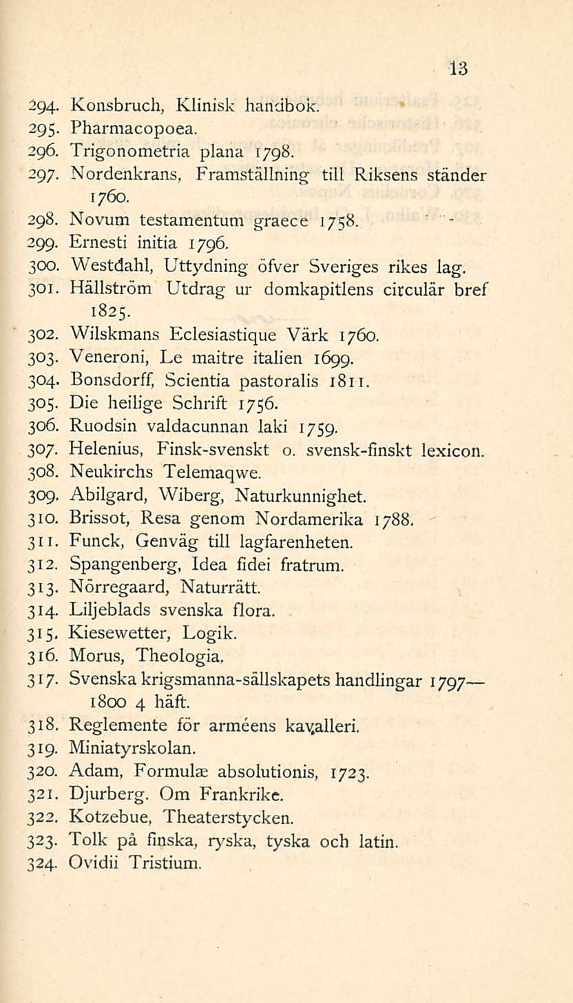 13 294- Konsbruch, Klinisk handbok. 295. Pharmacopoea. 296. Trigonometria plana 1798. 297. Nordenkrans, Framställning tili Riksens ständer 1760. 298. Novum testamentum graece 1758. 299.