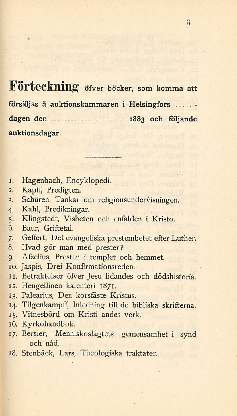 3 Förteckning öfver böcker, som komma att Försäljas å auktionskammaren i Helsingfors - dagen den 1883 och följande auktionsdagar. X. Hagenbach, Encyklopedi. 2. Kapff, Predigten. 3.