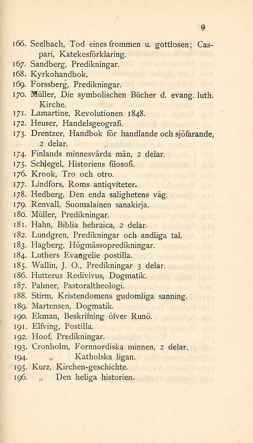 Den i66. Seelbach, Tod eines frommen u. gottlosen; Caspari, Katekesförklaring. 167. Sandberg, Predikningar. 168. Kyrkohandbok. 169. Forssberg, Predikningar. 170. Miiller, Die symbolischen Biicher d.