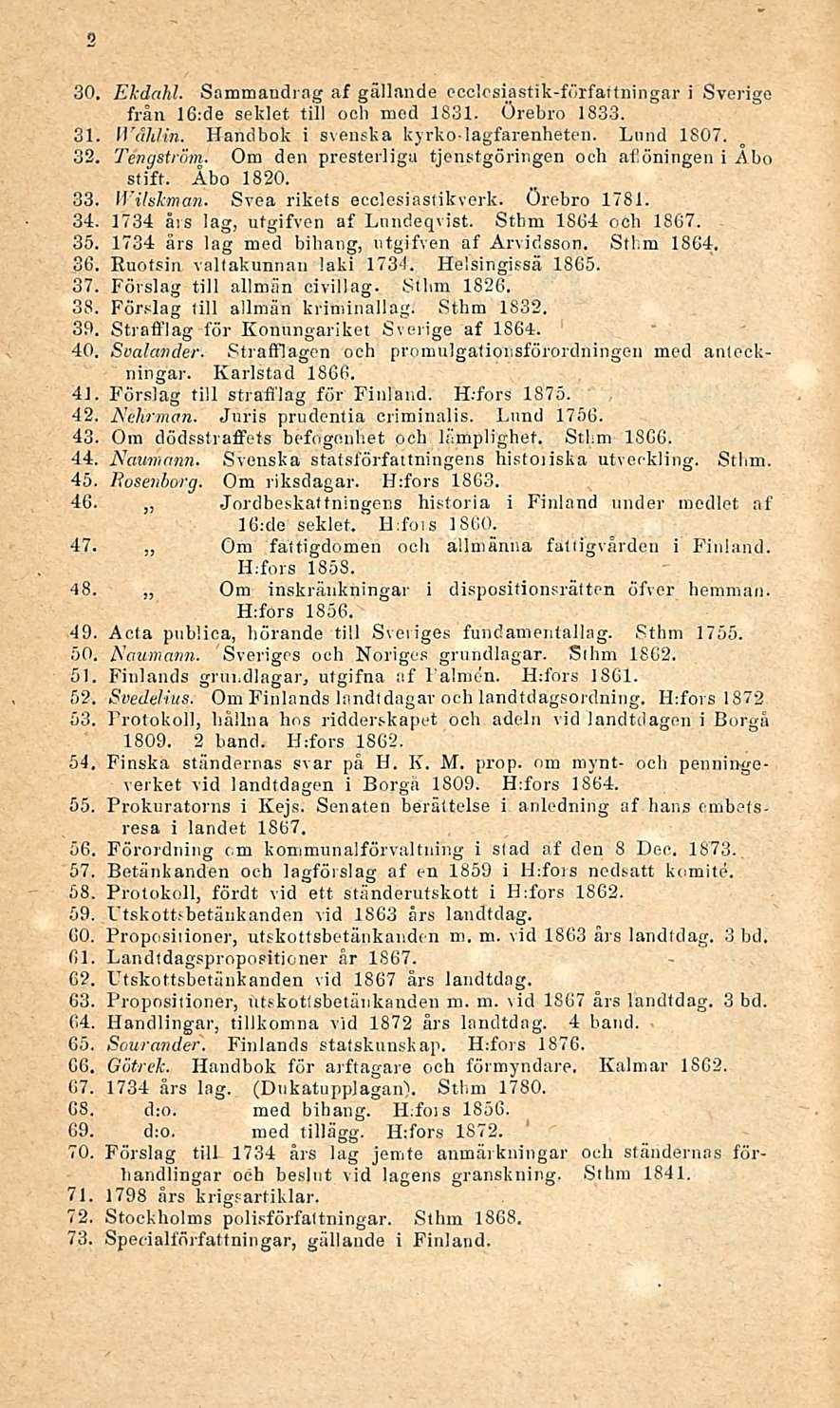 30. Ekdahl. Sammandrag af gällande ccclesiastik-förfartningar i Sverige från 16:de seklet tili och med 1831. Örebro 1833. 31. Walliin. Handbok i svenska kyrkolagfarenheten. Lund 1807. 32. Tengström.