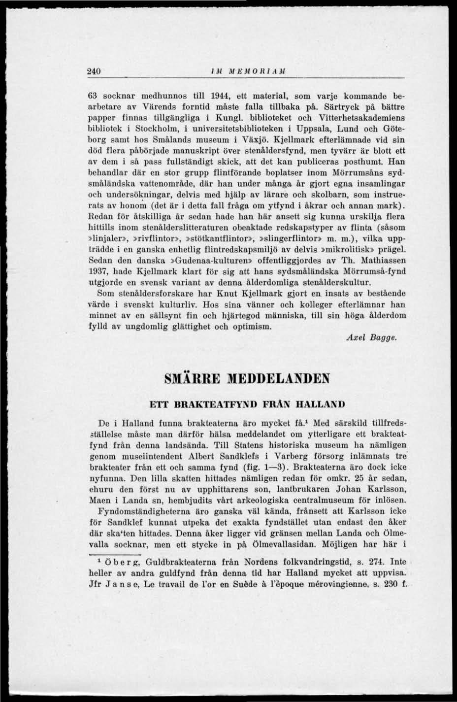 240 IM MEMORIAM 63 socknar medhunnos till 1944, ett material, som varje kommande bearbetare av Värends forntid måste falla tillbaka på. Särtryck på bättre papper finnas tillgängliga i Kungl.