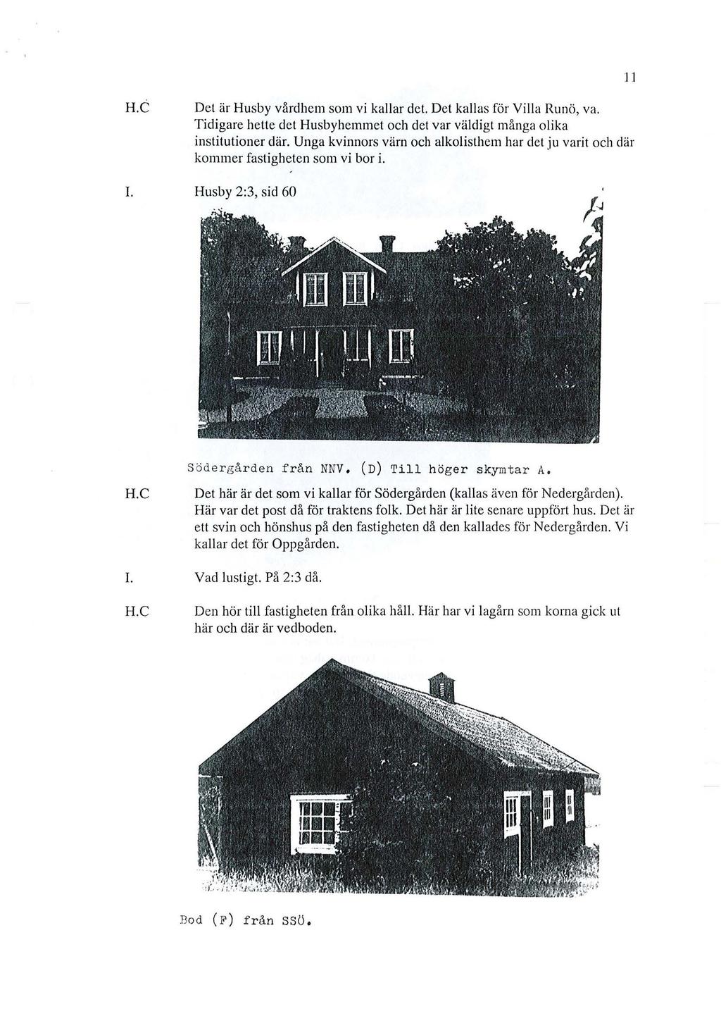 11 Det är Husby vårdhem som vi kallar del. Det kallas för Villa Runö, va. Tidigare hette det Husbyhemmet och det var väldigt många olika institutioner där.
