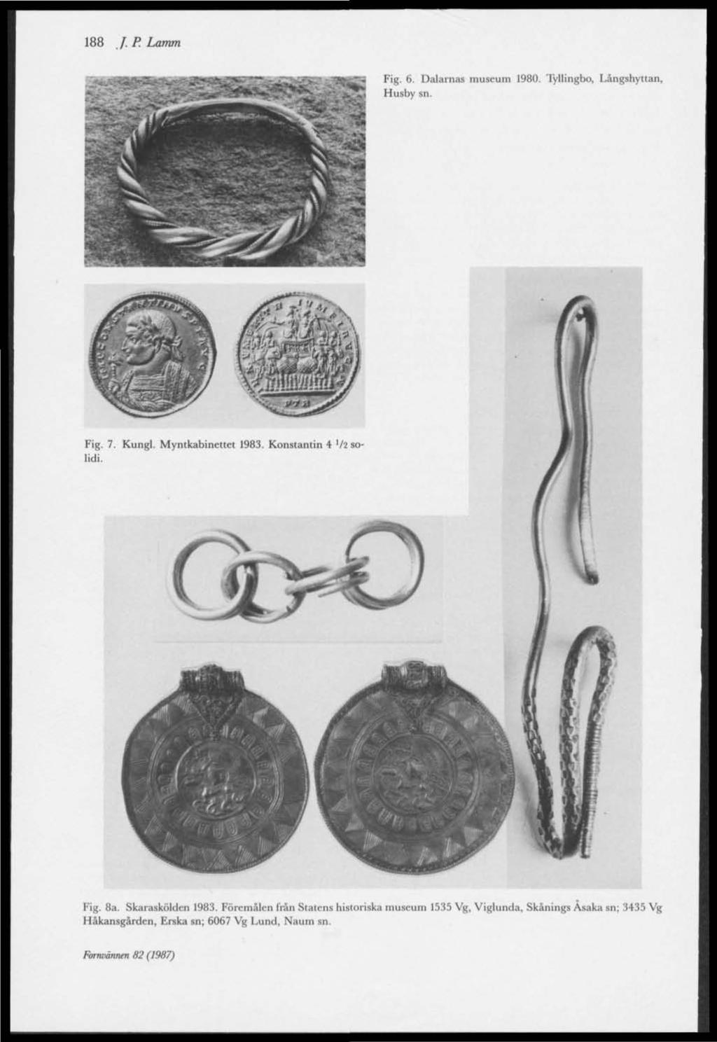 188 J.P Lamm Fig. 6. Dalarnas museum 1980. Tyllingbo, Långshyttan, Husby sn. Fig. 7. Kungl. Myntkabinettet 1983. Konstantin 4 '/2 solidi. Fig. 8a.