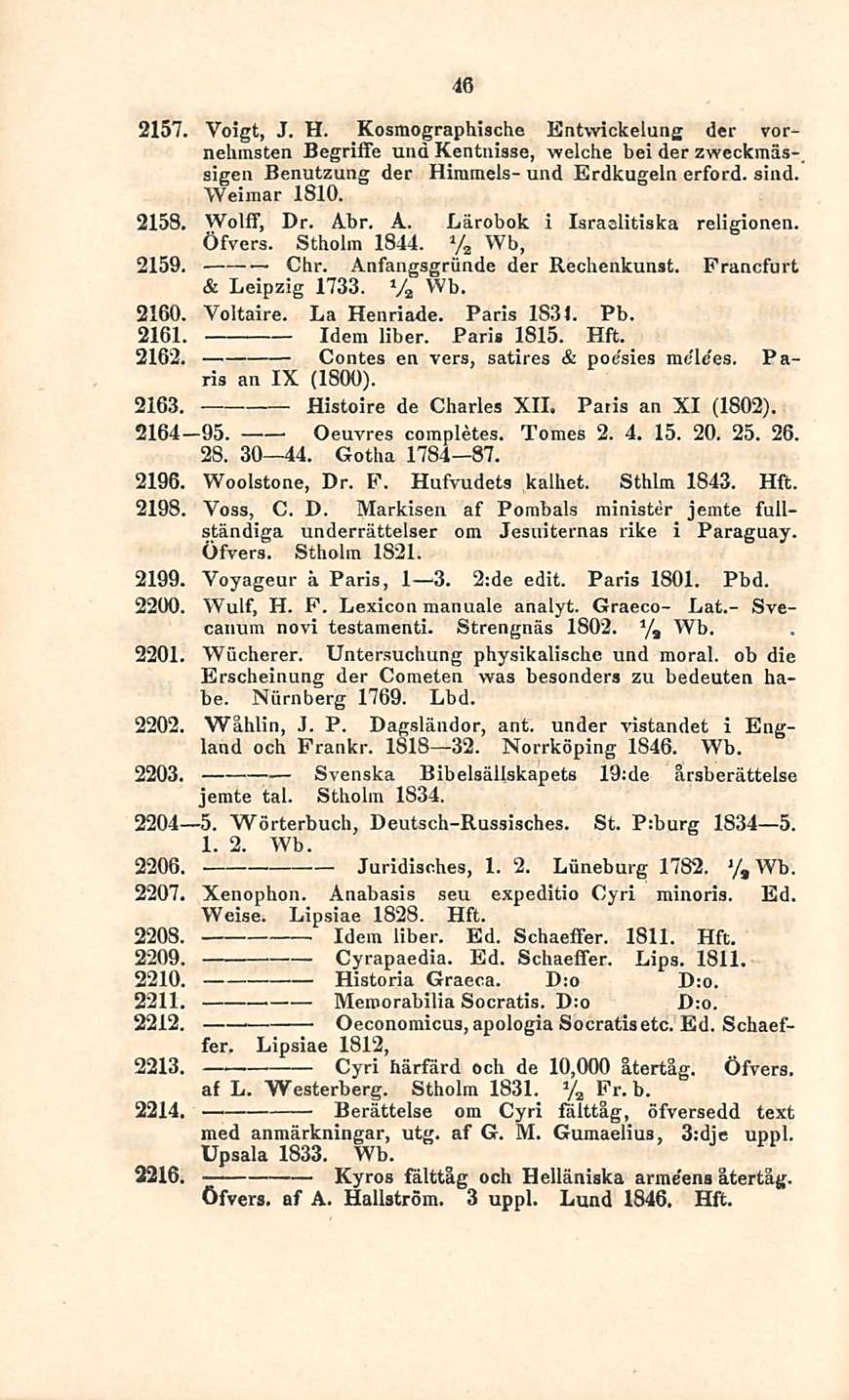 Svenska 46 2157. Voigt, J. H. Kosmographische Entwickelung der vornehrasten Begriffe uud Kentnisse, welche bei der zweckmässigen Benutzung der Himmels- und Erdkugeln erford. sind. Weimar 1810. 2158.