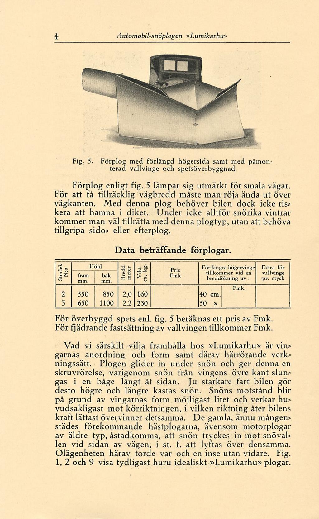 4 Automobil=snö'plogen»Lumikarhu» Fig. 5. Förplog med förlängd högersida samt med påmon terad vallvinge och spetsöverbyggnad. Förplog enligt fig. 5 lämpar sig utmärkt för smala vägar.