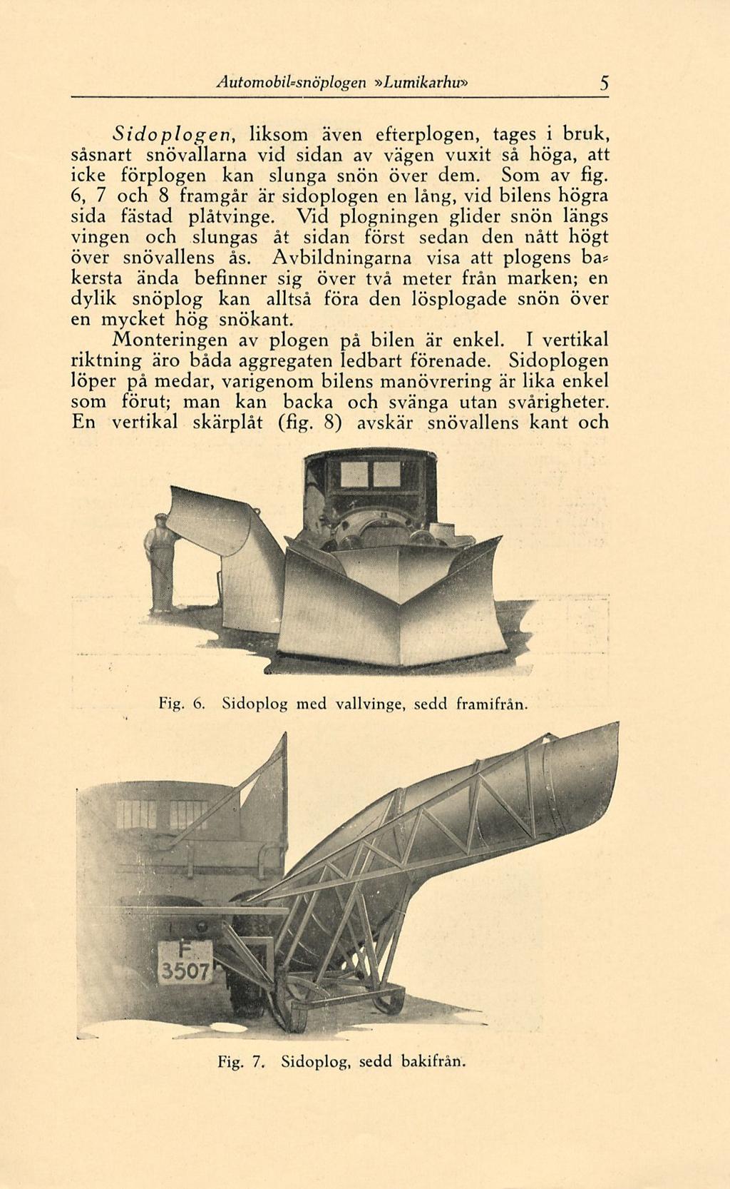 AutomobiUsnöplogen»Lumikarhu» 5 Sidoplogen, liksom även efterplogen, tages i bruk, såsnart snövallarna vid sidan av vägen vuxit så höga, att icke förplogen kan slunga snön över dem. Som av fig.