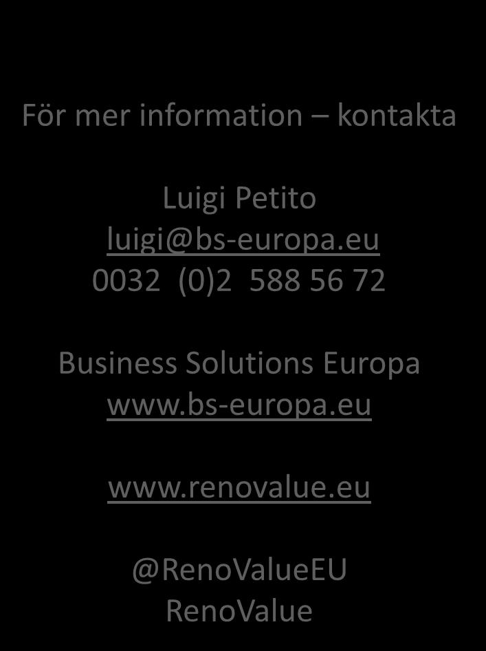 För mer information kontakta Luigi Petito luigi@bs-europa.eu 0032 (0)2 588 56 72 Business Solutions Europa www.bs-europa.eu www.renovalue.
