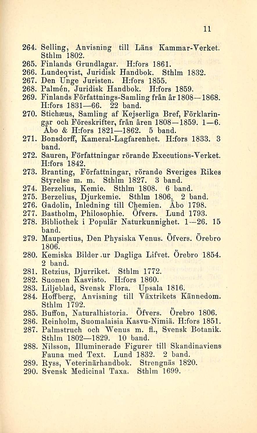 11 264. Selling, Anvisning tili Läns Kammar-Yerket. Sthlm 1802. 265. Finlands Grundlagar. H:fors 1861. 266. Lundeqvist, Juridisk Handbok. Sthlm 1832. 267. Den Unge Juristen. H:fors 1855. 268.