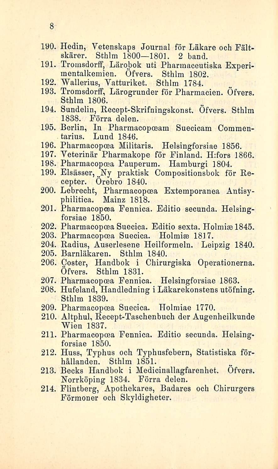 8 190. 191 Hedin, Yetenskaps Journal för Läkare och Fältskärer. Sthlm 1800 1801. 2 hand. Tromsdorff, Lärobok uti Pharmaceutiska Experimentalkemien. Öfvers. Sthlm 1802. 192. Wallerius, Yatturiket.