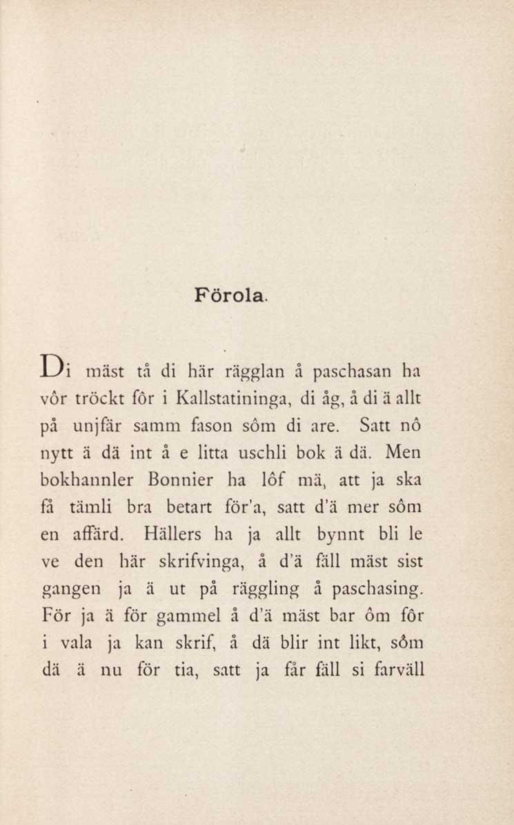 Förola. JJi mäst tå di här rägglan å paschasan ha vor tröckt för i Kallstatininga, di åg, å di ä allt på unjfär samm fason söm di are. Satt nô nytt ä dä int å e litta uschli bok ä dä.