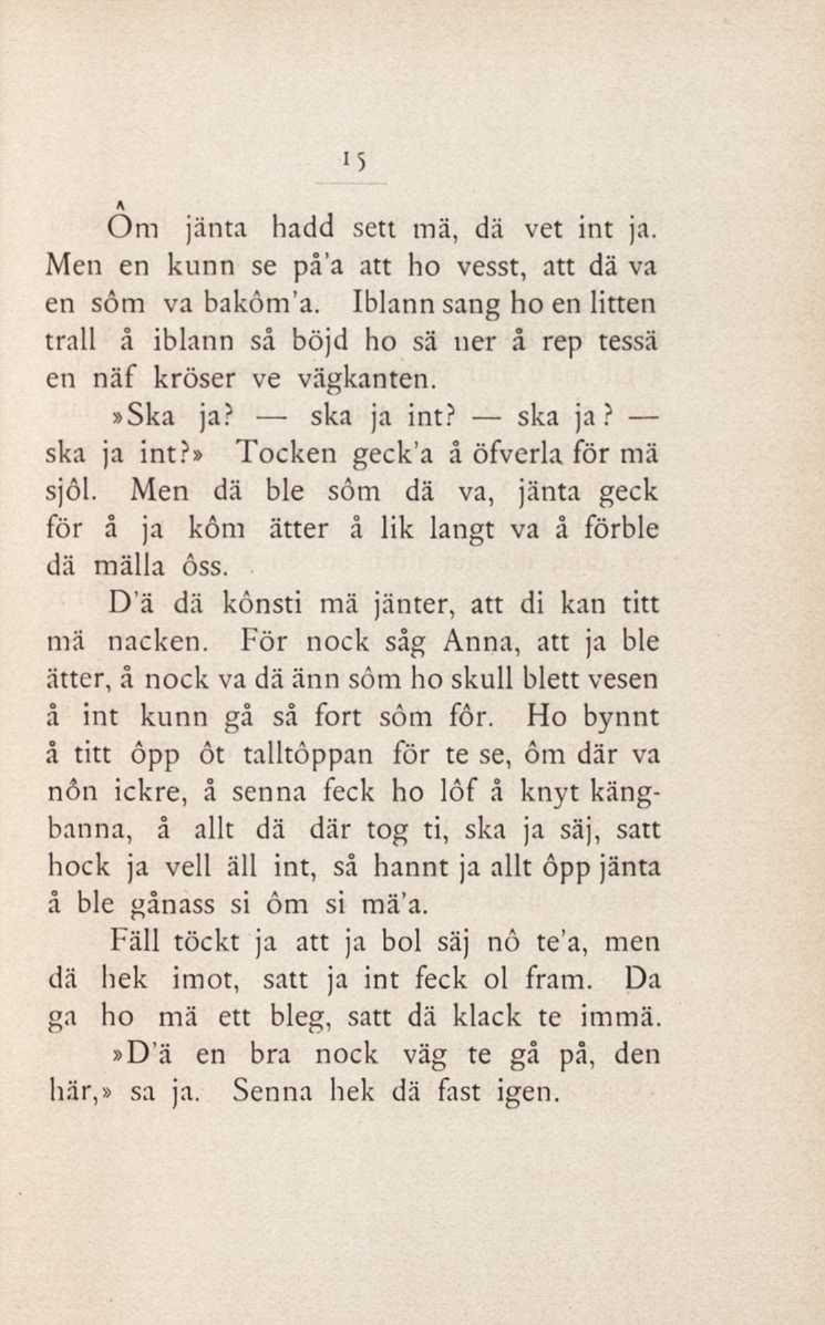 15 A Om jänta hadd sett mä, dä vet int ja. Men en kunn se på'a att ho vesst, att dä va en sôm va bakôm'a.