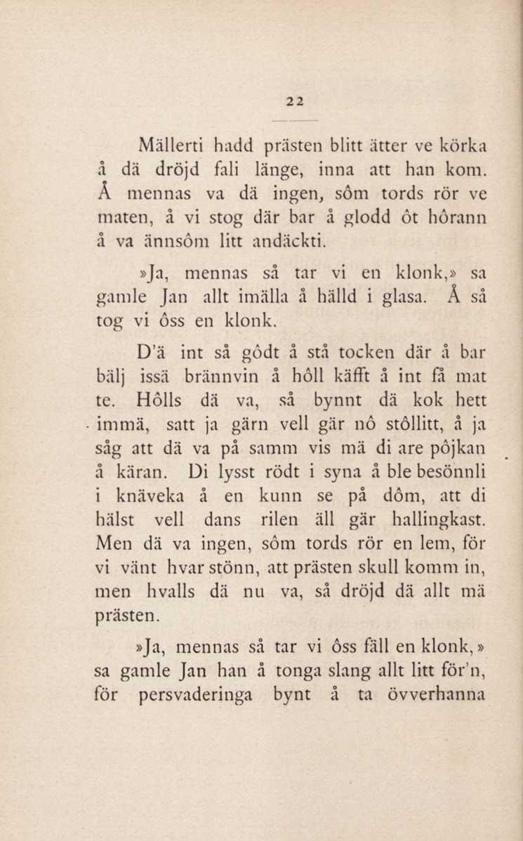 22 Mällerti hadd prästen blitt iitter ve korka å dä dröjd fali länge, inna att han kom. Å mennas va dä ingen, sôm tords rör ve maten, å vi stog där bar å glodd öt hörann å va ännsöm litt andäckti.