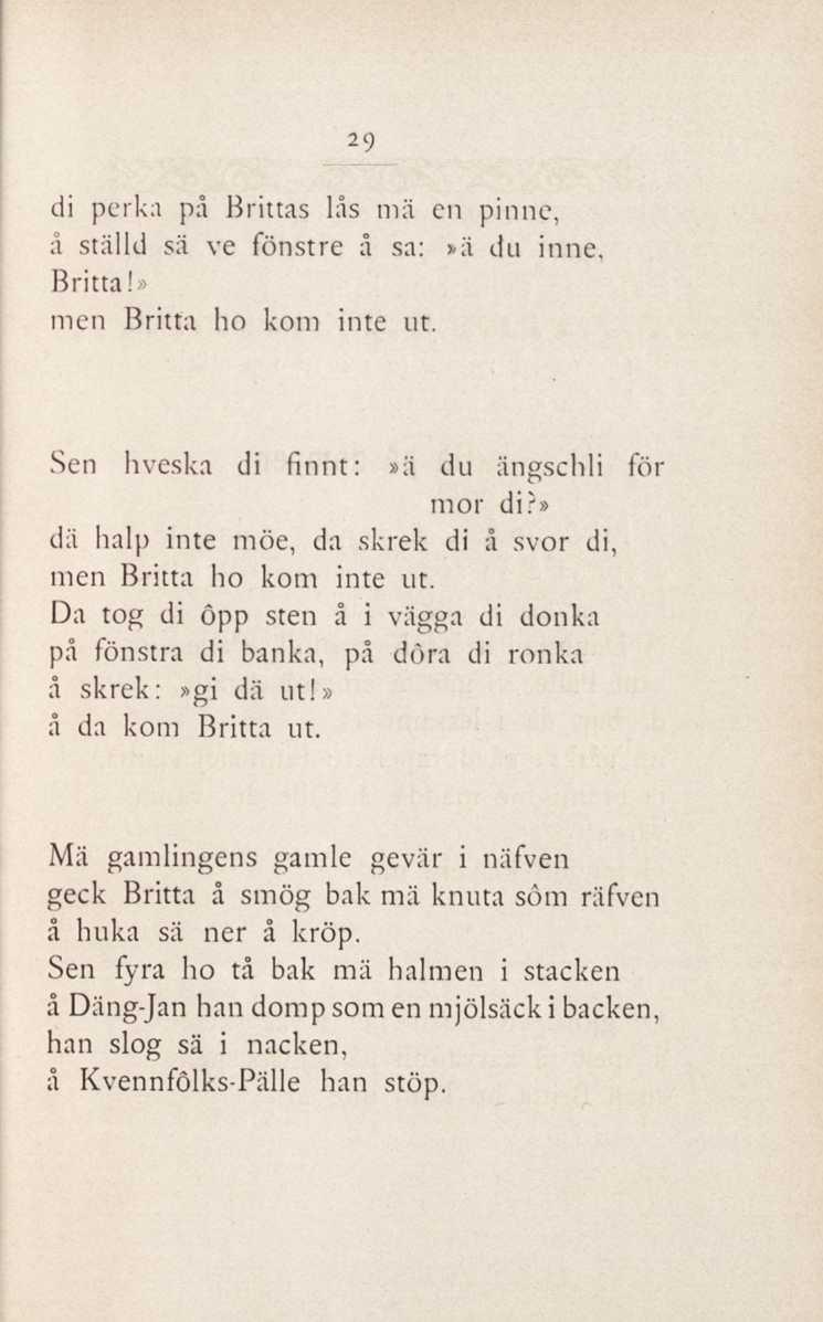 29 di perka på Brittas lås mä en pinne, å ställd sä ve fönstre å sa:»ä du inne, Britta!» men Britta ho kom inte ut. Sen hveska di finnt:»ä du ängschli för mor di?