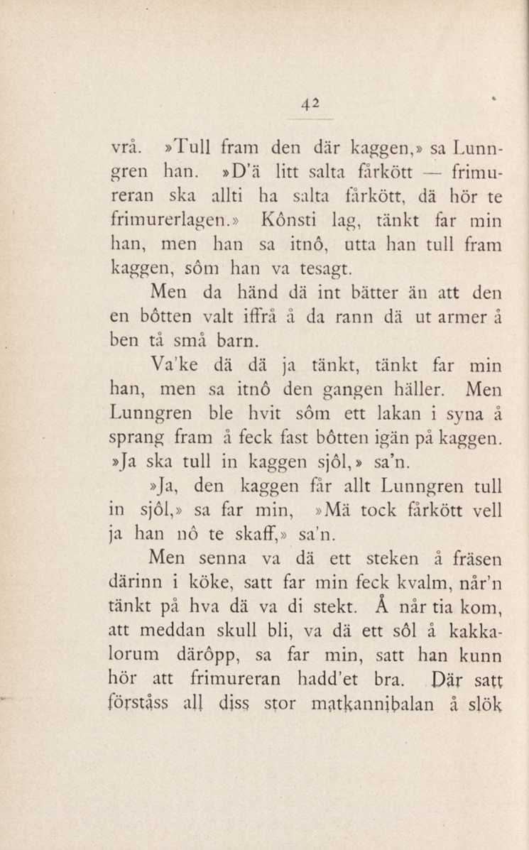 42 vrå.»tull fram den där kaggen,» sa Lunngren han.»d'ä litt salta fårkött frimureran ska allti ha salta fårkött, dä hör te frimurerlagen.