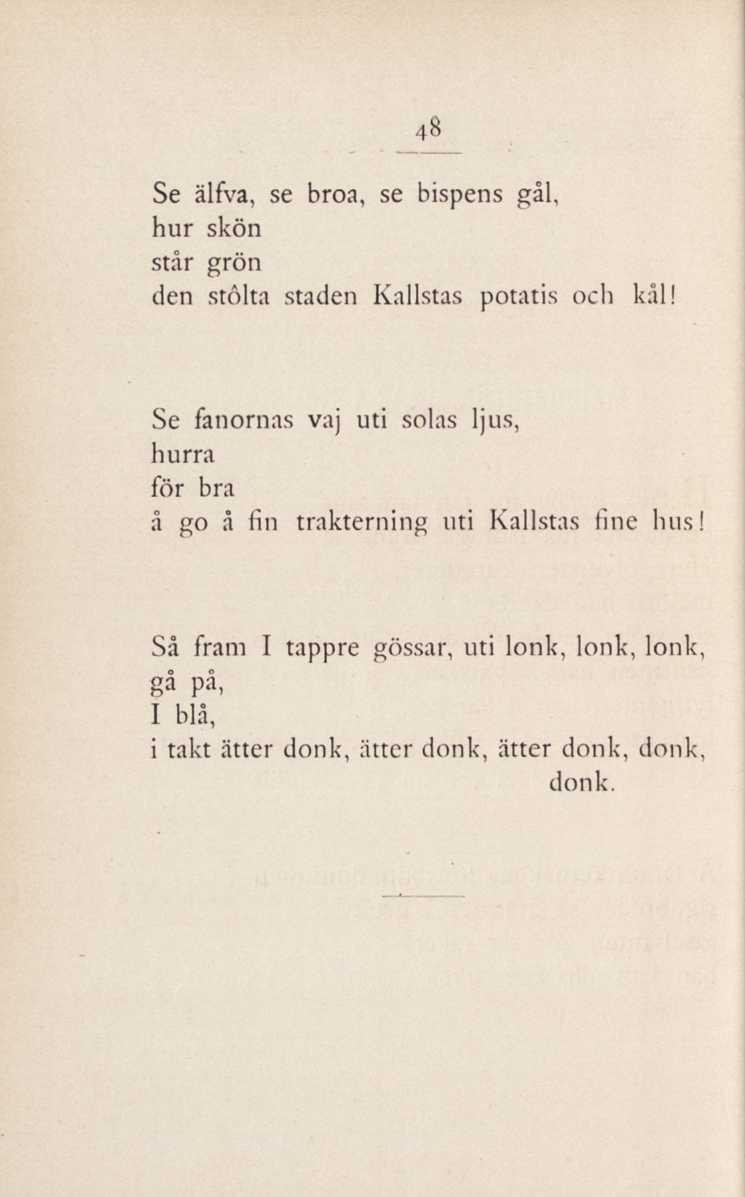 48 Se älfva, se broa, se bispens gål, hur skön står grön den stolta staden Kallstas potatis och kål!