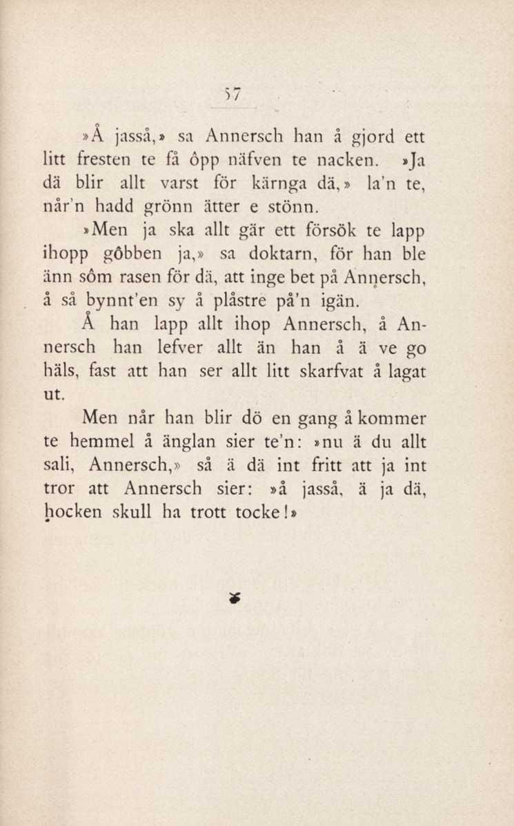 57»Å jassa,» sa Annersch han å gjord ett litt fresten te få ôpp näfven te nacken.»ja dä blir allt värst för kiirnga dä,» la'n te, nårn hadd grönn ätter e stönn.