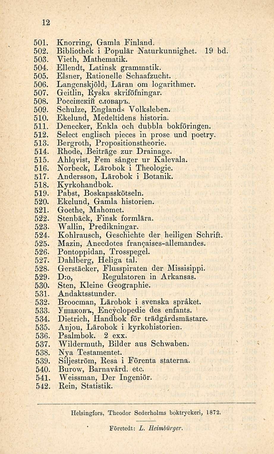 12 501. Knorring, Gamla Finland. Bibliothek i Populär Naturkunnighet. Vieth, Mathematik. Ellendt, Latinsk grammatik. Elsner, Eationelle Schaafzucht. Langenskjöld, Läran om logarithmer.