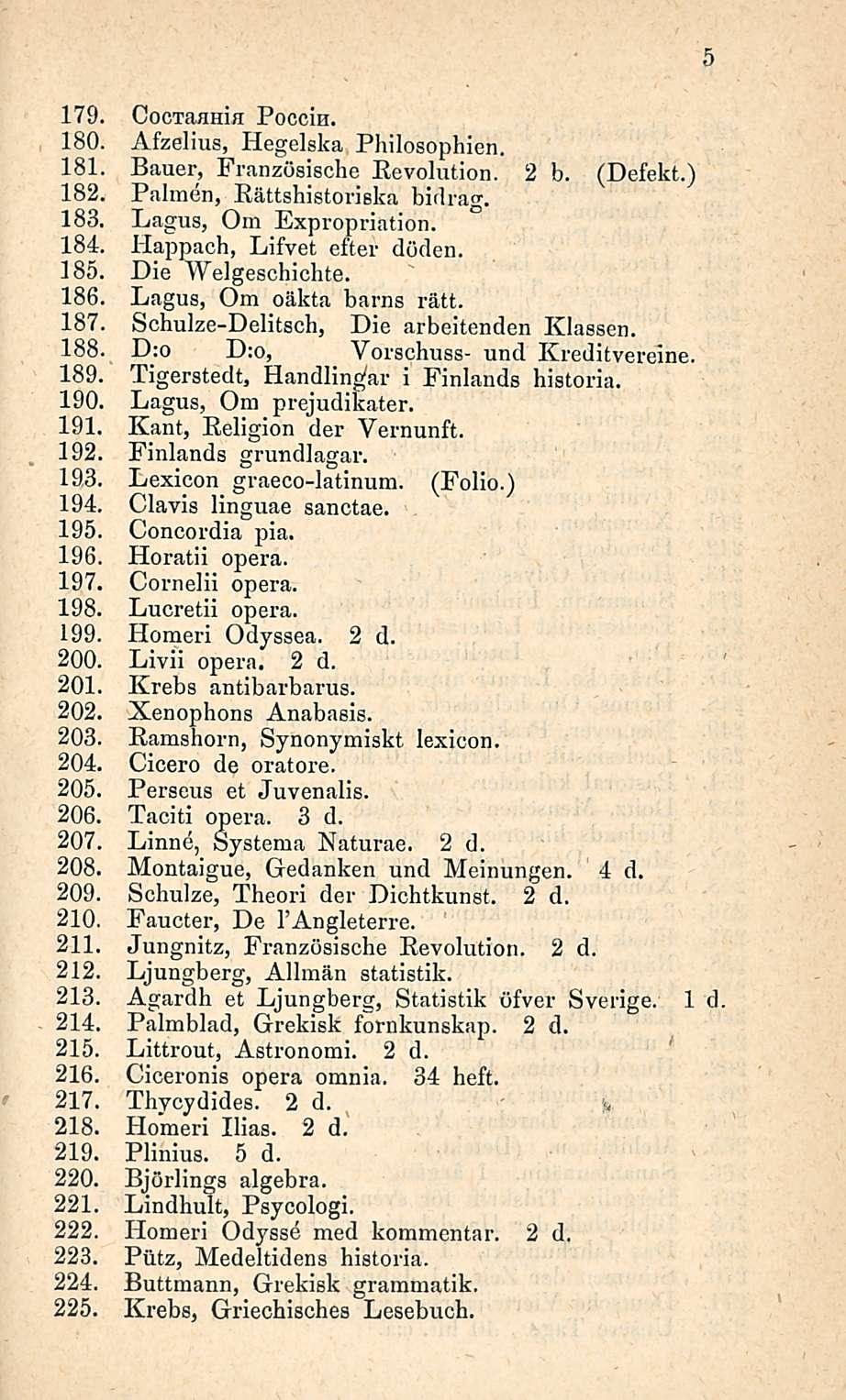 179. CocTaamH Pocciu. 180. Afzelius, Hegelska Philosophien. 181. Bauer, Französische Revolution. 2 b. (Defekt.) 182. Paimen, Rättshistoriska bidrag. 183. Lagus, Om Expropriätion. 184.