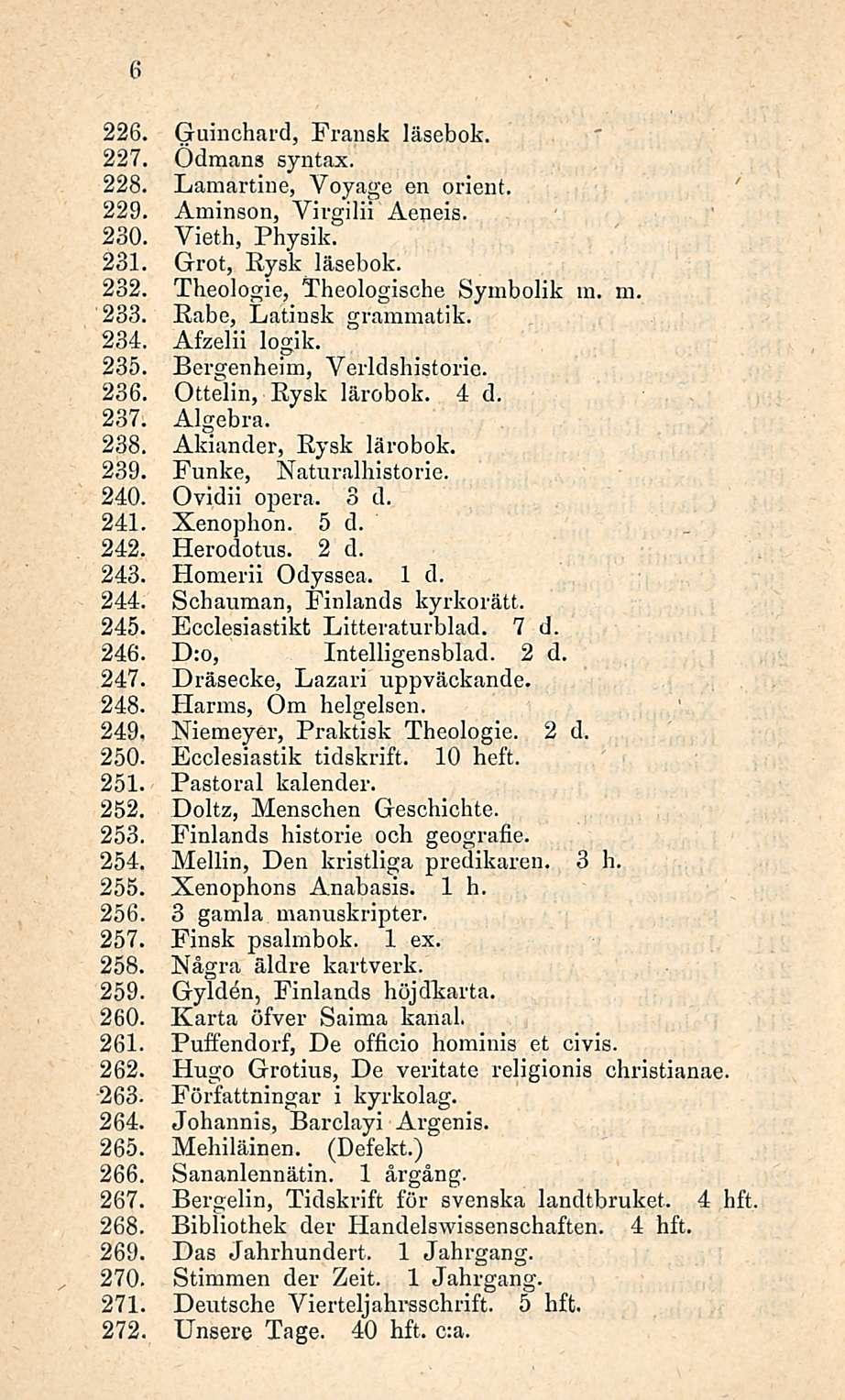 6 Guinchard, Fransk läsebok. 227, Odmans syntax. 228. Lamartine, Voyage en orient. 229, Aminson, Virgilii Aeneis. 230. Vieth, Physik. 231. Grot, Rysk läsebok. 232. Theologie, Theologische Symbolik m.