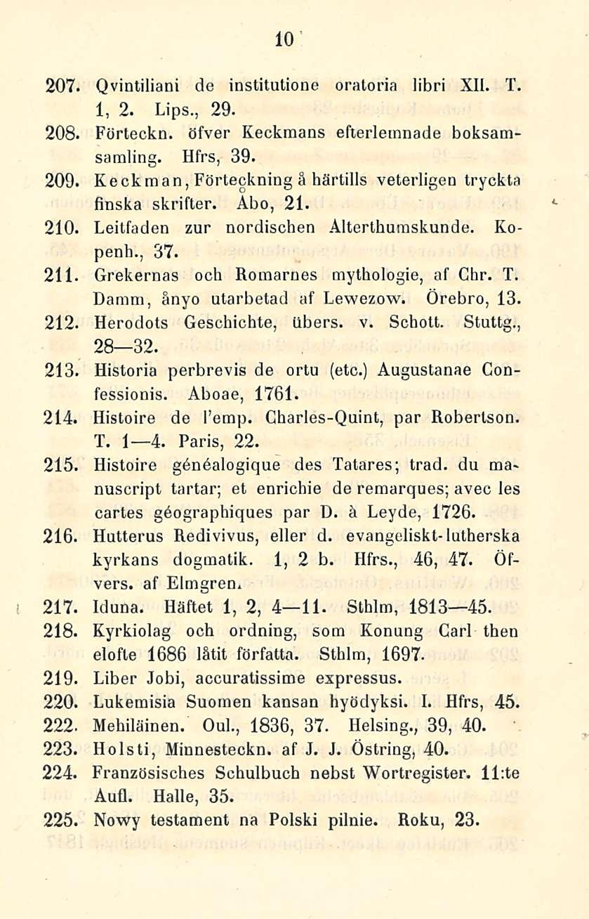 10 207. Qvintilläni de institutione oratoria libri XII. T. 1, 2. Lips., 29. 208. Förteckn. öfver Keckmans efterlemnade boksamsamling. Hfrs, 39. 209.