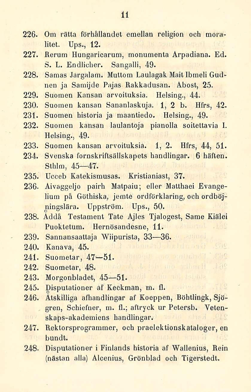 11 229. 230. 231. 232. 226. Om rätta förhällandet emellan religion och moralitet. Ups., 12. 227. Rerum Hungaricarum, monumenta Arpadiana. Ed. S. L. Endlicher. Sangalli, 49. 228. Samas Jargalarn.