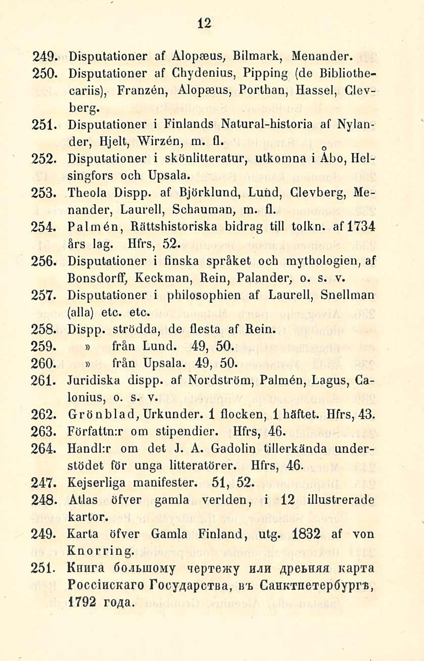 12 249. Disputationer af Alopmus, Bilmark, Menander. 250. Disputationer af Chydenius, Pipping (de Bibliothecariis), Franzen, Alopaeus, Porthan, Hassel, Clevberg.