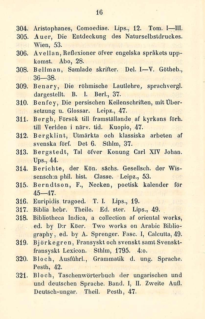 16 304. Aristophanes, Cotnoediae. Lips., 12. Tom. I lll. 305. Auer, Die Entdeckung des Naturselbstdruckes. Wien, 53. 306. Av elia n, Reflexioner öfver engelska språkets uppkomst. Åbo, 28. 308.