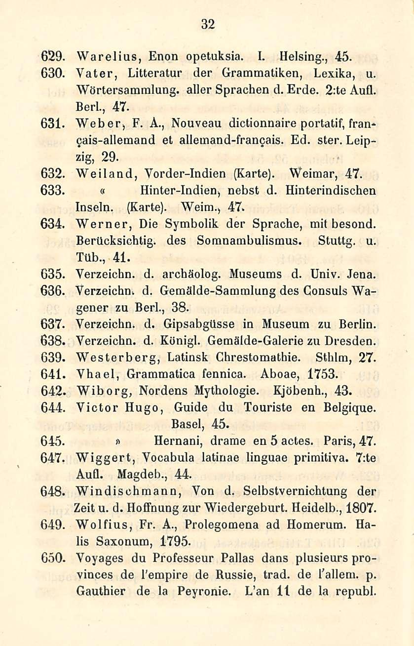 32 629. Warelius, Enon opetuksia. I. Helsing., 45. 630. Vater, Litteratur der Grammatiken, Lexika, u. Wörtersamralung. aller Sprachen d. Erde. 2;te Au