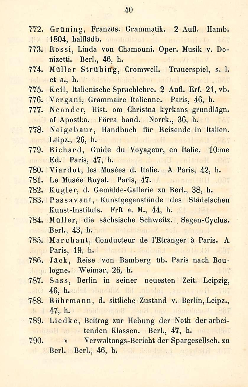40 772. Grtlning, Französ. Grammatik. 2 Aufl. Hamb. 1804, halflädb. 773, Rossi, Linda von Chamouni. Oper. Musik v. Donizetti. Berl., 46, h. 774, Miiller Strllbing, Cromwell. Trauerspiel, s. 1. et a.