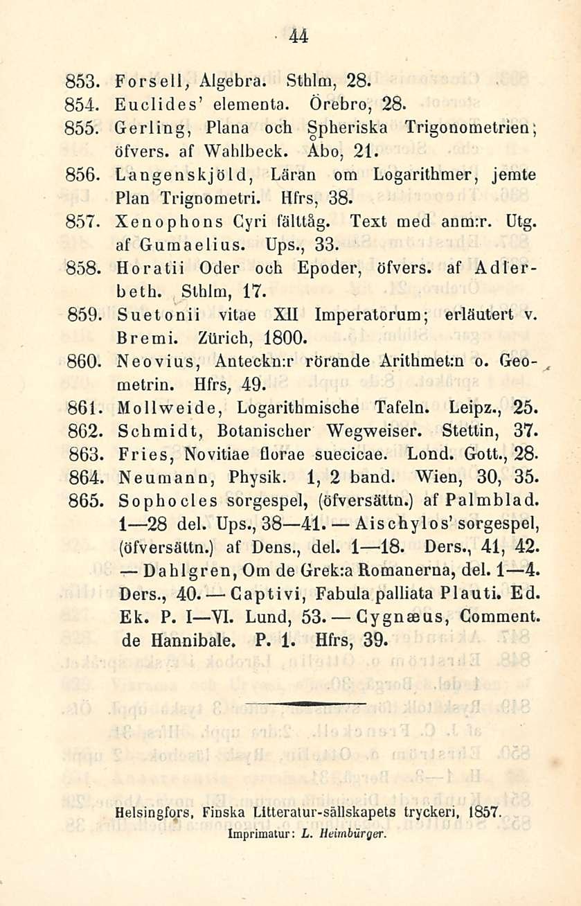 44 853 Fors eli, Algebra. Stlilm, 28. 854. Euclides elementa. Örebro, 28. 855, Gerling, Plana ooh Spheriska Trigonometriea; öfvers. af Wahlbeck. Åbo, 21. 856.
