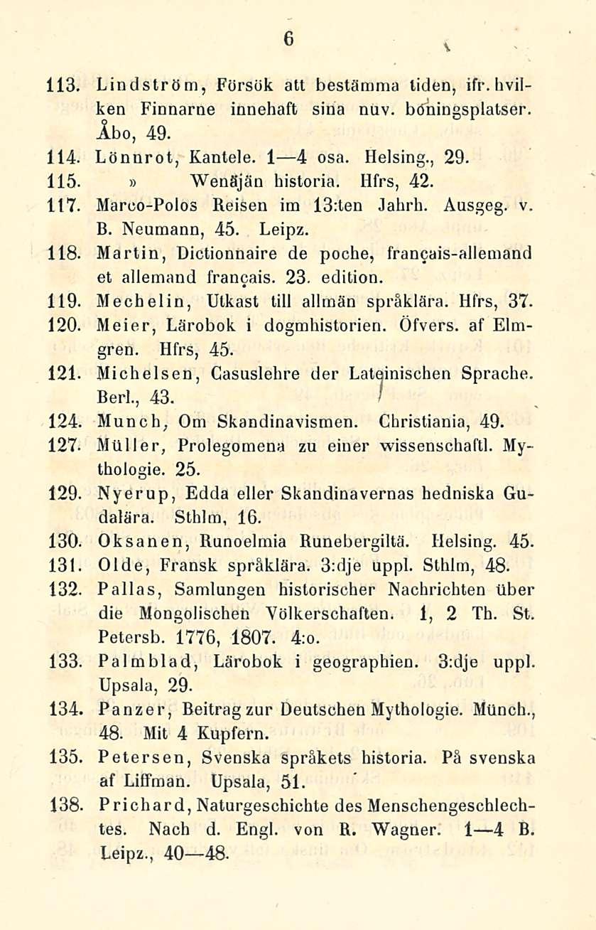 113. Lindström, Försök att bestämma tiden, ifr. hvilken Finnarne innehaft sinä nuv. böningsplatser. 114. Åbo, 49. Lönnrot, Kantele. I 41 4 osa. Helsing., 29. 115. Venäjän historia. Hfrs, 42. 117.
