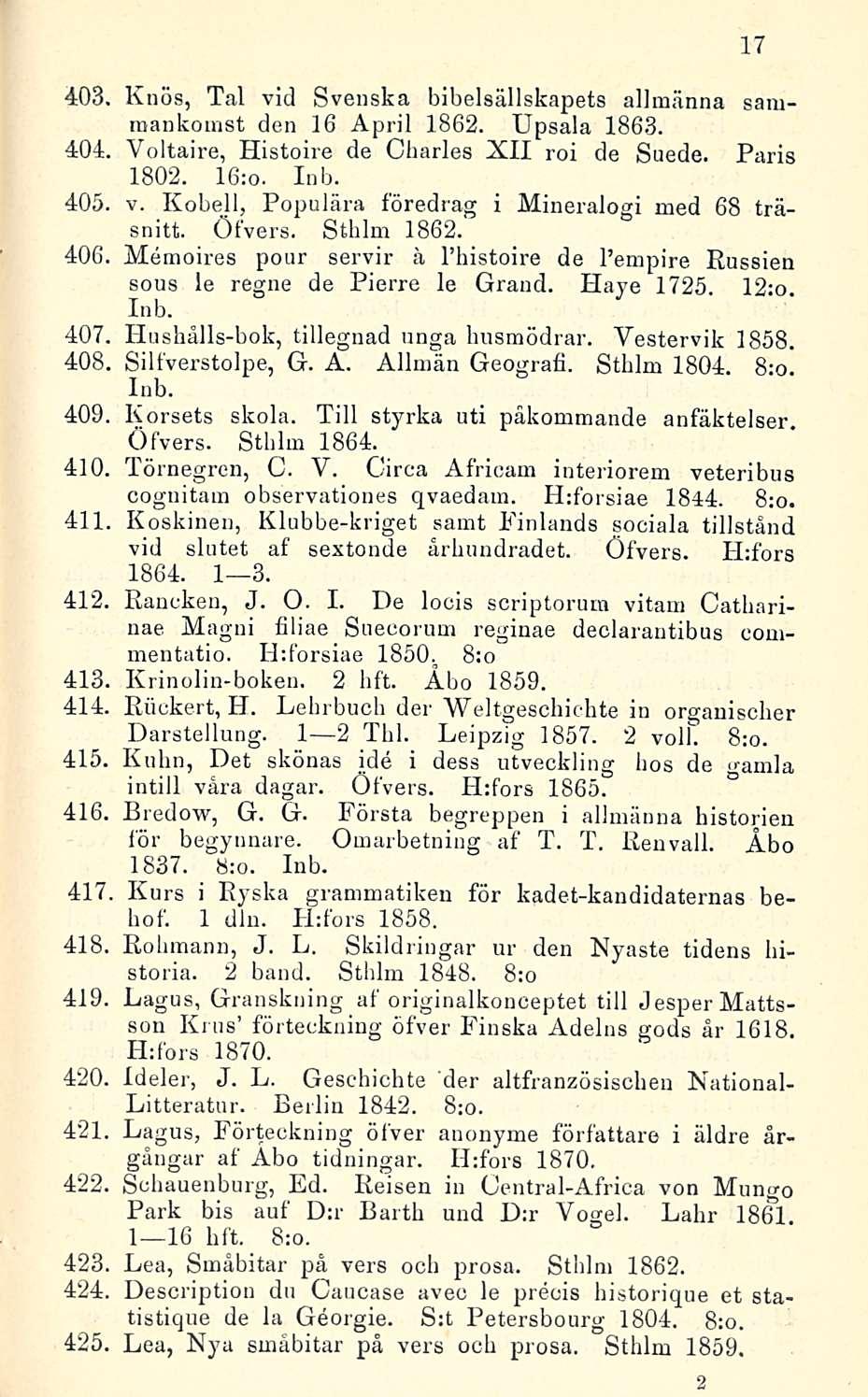 403, Knös, Tai vid Svenska bibelsällskapets allmänna samraankomst den 16 April 1862. Upsala 1863. 404. Voltaire, Histoire de Charles XII roi de Suede. Paris 1802. 16:o. Inb. 405, v.