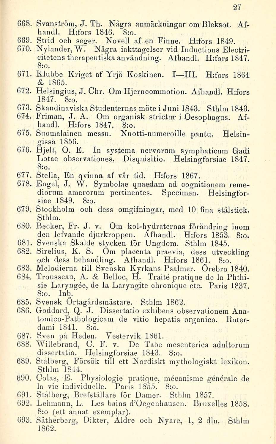 27 668, Svanström, J. Th. Nägra anmärkningar om Bleksot. Afhandl. H:fors 1846. 8:o. 669, Strid och seger. Novell af en Finne. H:fors 1849. 670. Nylander, W.