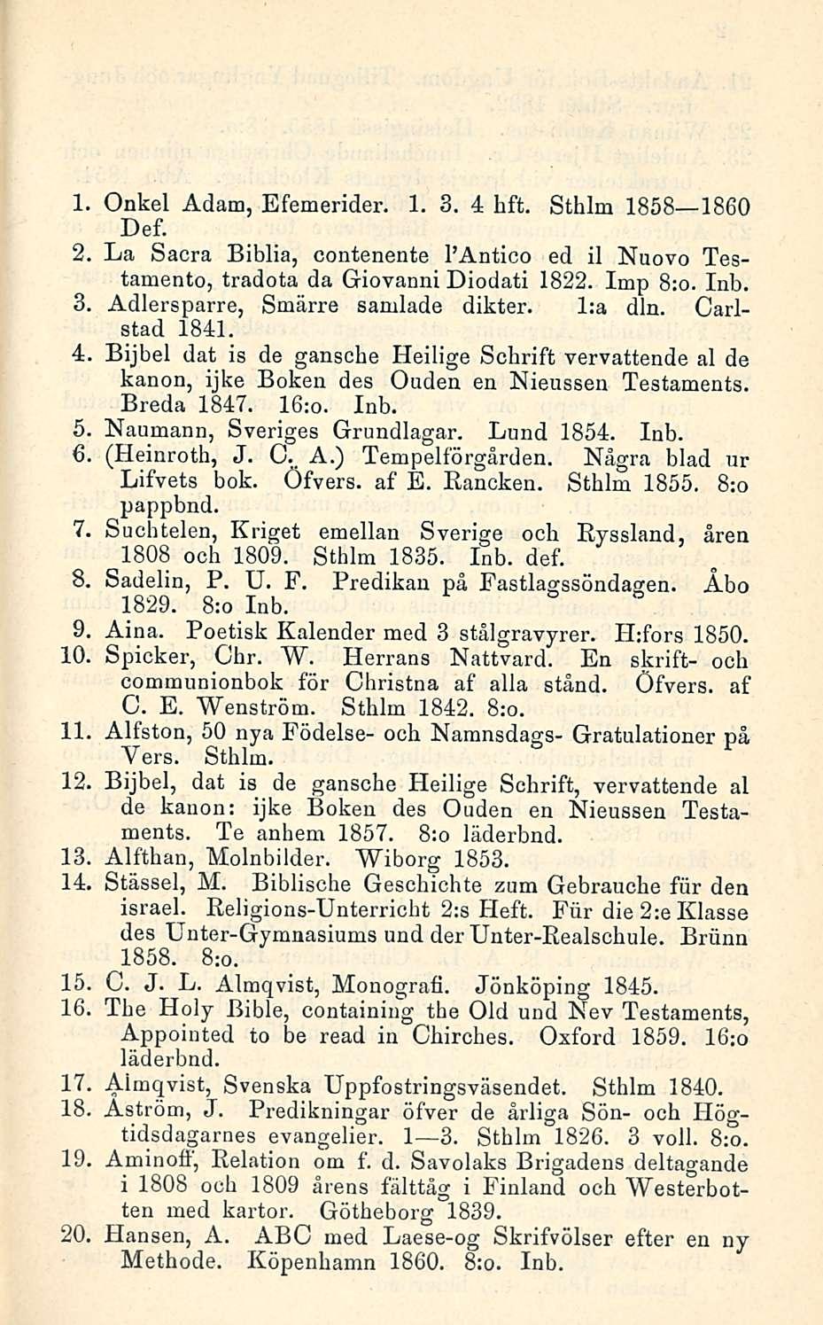 1. Onkel Adam, Efemerider. 1. 3. 4 hft. Sthlm 1858 1860 Def. 2. La Sacra Biblia, contenente I Antico ed il Nuovo Testamento, tradota da Giovanni Diodati 1822. Imp 8:o. Inb. 3. Adlersparre, Smärre samlade dikter.