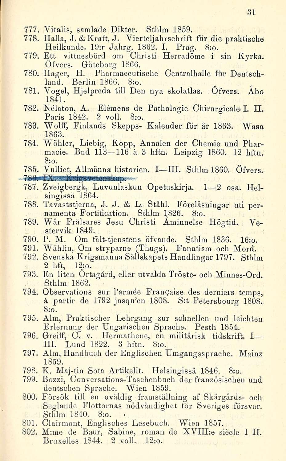 777. Vitalis, samlade Dikter. Sthlm 1859. 778. Halla, J.&Kraft, J. Vierteljahrschrift fiir die praktiselle Heilkunde. 19:r Jahrg. 1862. I. Prag. 8:o. 779.
