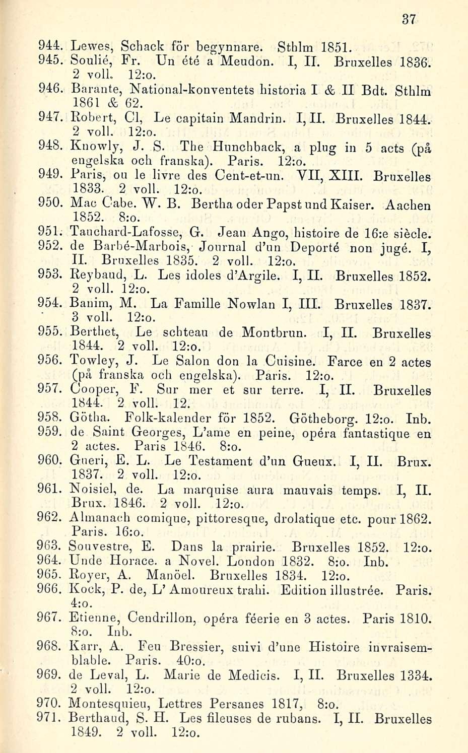 944, Lewes, Schack för begynnare. Sthlm 1851. 945, Soulie, Fr. Un ete a Meudon. I, IL Bruxelles 1836. 2 voll. 12:o. 946, Barante, National-konventets historia I c& II Bdt. Sthlm 1861 & 62.